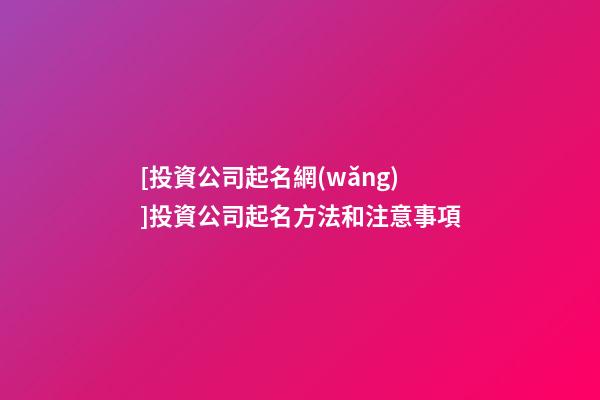[投資公司起名網(wǎng)]投資公司起名方法和注意事項-第1張-公司起名-玄機派